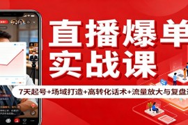 直播爆单实战课：7天起号 场域打造 高转化话术 流量放大与复盘递增