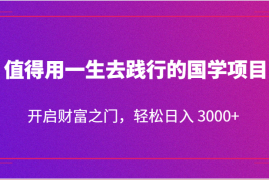 值得用一生去践行的国学项目，开启财富之门，轻松日入 3000 