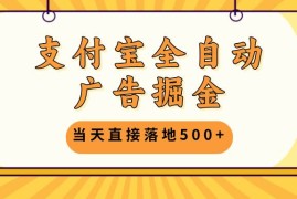 （13113期）支付宝全自动广告掘金，当天直接落地500 ，无需养鸡可矩阵放大操作
