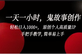 一天一小时，鬼故事创作， 轻松日入1000 ， 原创个人高质量IP，手把手教学, 简单易上手