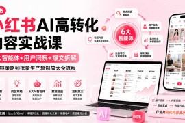 小红书AI高转化内容实战课：6大智能体 用户洞察 爆文拆解，从内容策略到批量生产复制放大全流程