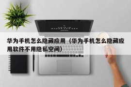 华为手机怎么隐藏应用（华为手机怎么隐藏应用软件不用隐私空间）