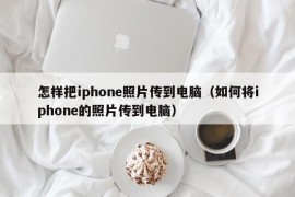 怎样把iphone照片传到电脑（如何将iphone的照片传到电脑）
