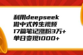 利用deepseek做中式养生视频，17篇笔记涨粉3万 ，单日变现1k