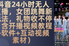 DY 24小时无人直播，女团跳舞新玩法，礼物收不停(含开播视频教程 软件 互动视频素材)【揭秘】