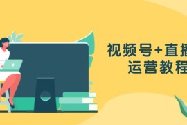 （13061期）视频号 直播间运营教程：作品创作、直播设置与数据分析一网打尽