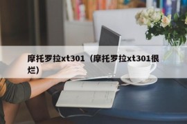 摩托罗拉xt301（摩托罗拉xt301很烂）