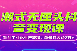 潮式无厘头抖音变现课，独创工业化生产流程，单号月收益2万 