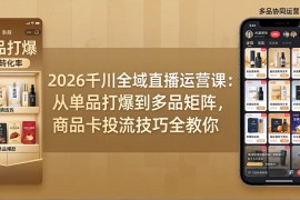 2026千川全域直播运营课：从单品打爆到多品矩阵，商品卡投流技巧全教你