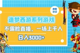 造梦西游系列游戏不露脸直播，回忆杀一场直播上千人，日入3000 