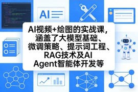 AI视频 绘图的实战课，涵盖了大模型基础、微调策略、提示词工程、RAG技术及AI Agent智能体开发等(更新)