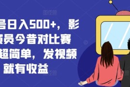 视频号日入500 ，影视演员今昔对比赛道，超简单，发视频就有收益【揭秘】