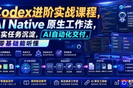 Codex进阶实战课｜AI Native原生工作法，22节真实任务落地，从配置到AI自动化交付全链路教程