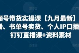 视频号带货实操课【10月最新】无人直播、书单号卖货、个人IP口播等，钉钉直播课 资料素材