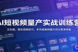 AI短视频量产实战训练营：文生图，图生视频技巧，多风格案例提示词与高清修复