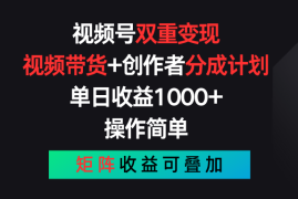 视频号双重变现，视频带货 创作者分成计划 , 单日收益1000 ，操作简单，矩阵收益叠加