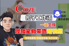 Coze扣子智能体工作流一键生成“爆款宠物带货“短视频，全流程保姆级教学