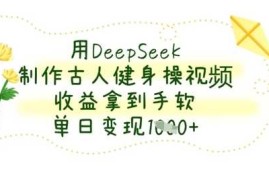 用DeepSeek制作古人健身操视频，收益拿到手软，单日变现数张