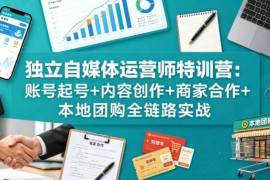 独立自媒体运营师特训营：账号起号 内容创作 商家合作 本地团购全链路实战