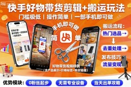 快手好物带货剪辑 搬运玩法，门槛极低，操作简单，一部手机即可玩做