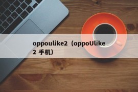 oppoulike2（oppoUlike2 手机）