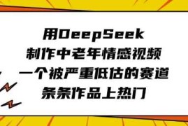 用DeepSeek制作中老年情感视频，一个被严重低估的赛道，条条作品上热门