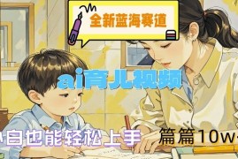 全新蓝海赛道-ai育儿视频，小白也能轻松上手，篇篇10w 【揭秘】