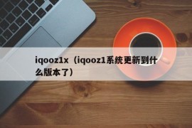 iqooz1x（iqooz1系统更新到什么版本了）