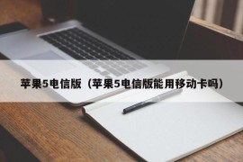 苹果5电信版（苹果5电信版能用移动卡吗）