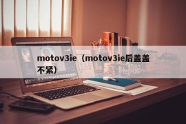motov3ie（motov3ie后盖盖不紧）