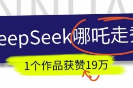 DeepSeek做抖音爆火的AI哪吒走秀视频，1个作品获赞19万 ，我教你怎么做