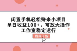 （11562期）闲置手机轻松赚米小项目，单日收益100 ，可放大操作，工作室稳定运行