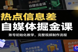 热点信息差自媒体掘金课：账号初始化教学，完整视频制作流程