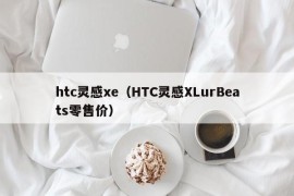 htc灵感xe（HTC灵感XLurBeats零售价）