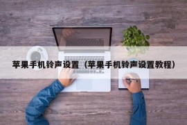 苹果手机铃声设置（苹果手机铃声设置教程）