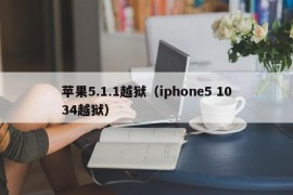 苹果5.1.1越狱（iphone5 1034越狱）
