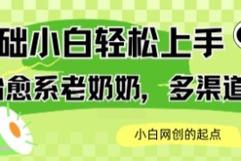 AI治愈系老奶奶多渠道收益，零基础小白也能轻松上手，轻松日入几张