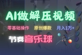 AI制作节奏音乐球解压视频，零基础操作，条条视频原创爆款，快速涨粉月入1万 