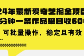 （11423期）24年 最新爱奇艺掘金项目，三分钟一条作品单日收600 ，可批量操作，稳…
