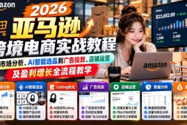 2026亚马逊跨境电商实战教程-更新1027，从市场分析、AI智能选品到广告投放、店铺运营及盈利增长全流程教学