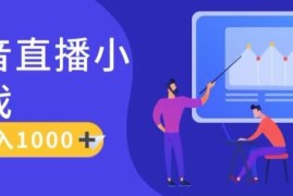 靠抖音直播小游戏，轻松日入1K ，需真人讲解，落地保姆级教【揭秘】
