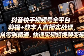 抖音快手视频号全平台剪辑 数字人直播实战课，从零到精通，快速实现短视频变现(更新2026年6月)