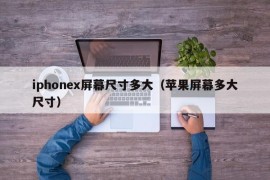 iphonex屏幕尺寸多大（苹果屏幕多大尺寸）