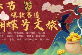 AI春节搞钱4.0升级版，蝴蝶号超火爆文旅赛道，批量出内容，每日轻松十分钟 月入米1W