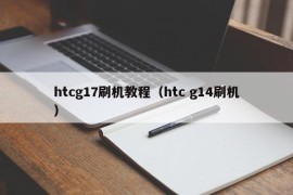 htcg17刷机教程（htc g14刷机）