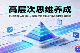 高层次思维养成：跳出表层认知误区，掌握冷静判断纠错避坑的底层能力