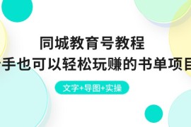（10958期）同城教育号教程：新手也可以轻松玩赚的书单项目 文字 导图 实操