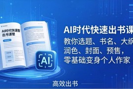 AI时代7天闪电出书课：教你选题、书名、大纲、润色、封面、预售，零基础变身个人作家