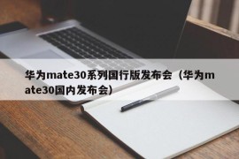 华为mate30系列国行版发布会（华为mate30国内发布会）