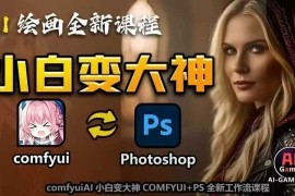 AI绘画全新课程，AI小白变大神COMFYUI PS全新工作流课程，学会能创作无限可能